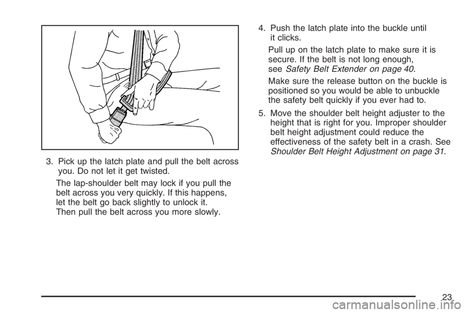 GMC SAVANA 2007 Owners Guide 3. Pick up the latch plate and pull the belt across
you. Do not let it get twisted.
The lap-shoulder belt may lock if you pull the
belt across you very quickly. If this happens,
let the belt go back s