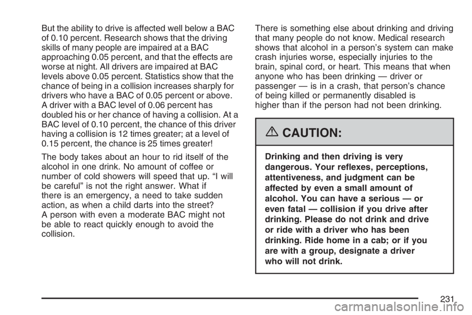 GMC SAVANA 2007 Owners Manual But the ability to drive is affected well below a BAC
of 0.10 percent. Research shows that the driving
skills of many people are impaired at a BAC
approaching 0.05 percent, and that the effects are
wo GMC SAVANA 2007 Owners Manual But the ability to drive is affected well below a BAC
of 0.10 percent. Research shows that the driving
skills of many people are impaired at a BAC
approaching 0.05 percent, and that the effects are
wo