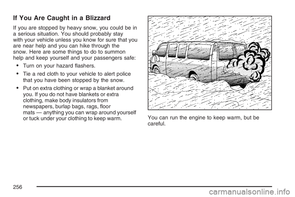 GMC SAVANA 2007 Owners Manual If You Are Caught in a Blizzard
If you are stopped by heavy snow, you could be in
a serious situation. You should probably stay
with your vehicle unless you know for sure that you
are near help and yo GMC SAVANA 2007 Owners Manual If You Are Caught in a Blizzard
If you are stopped by heavy snow, you could be in
a serious situation. You should probably stay
with your vehicle unless you know for sure that you
are near help and yo