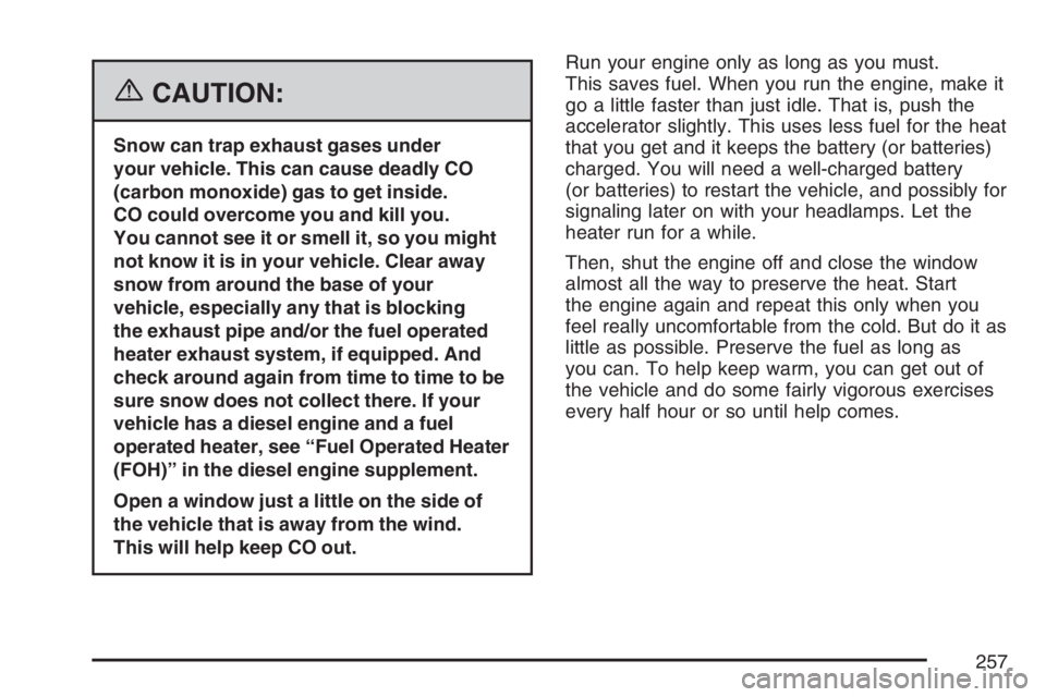 GMC SAVANA 2007 Owners Manual {CAUTION:
Snow can trap exhaust gases under
your vehicle. This can cause deadly CO
(carbon monoxide) gas to get inside.
CO could overcome you and kill you.
You cannot see it or smell it, so you might
GMC SAVANA 2007 Owners Manual {CAUTION:
Snow can trap exhaust gases under
your vehicle. This can cause deadly CO
(carbon monoxide) gas to get inside.
CO could overcome you and kill you.
You cannot see it or smell it, so you might
