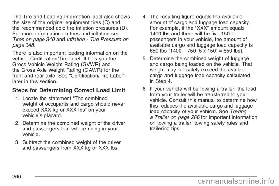 GMC SAVANA 2007 Owners Manual The Tire and Loading Information label also shows
the size of the original equipment tires (C) and
the recommended cold tire inflation pressures (D).
For more information on tires and inflation see
GMC SAVANA 2007 Owners Manual The Tire and Loading Information label also shows
the size of the original equipment tires (C) and
the recommended cold tire inflation pressures (D).
For more information on tires and inflation see