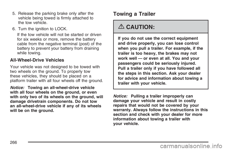 GMC SAVANA 2007 Owners Manual 5. Release the parking brake only after the
vehicle being towed is firmly attached to
the tow vehicle.
6. Turn the ignition to LOCK.
If the tow vehicle will not be started or driven
for six weeks or GMC SAVANA 2007 Owners Manual 5. Release the parking brake only after the
vehicle being towed is firmly attached to
the tow vehicle.
6. Turn the ignition to LOCK.
If the tow vehicle will not be started or driven
for six weeks or