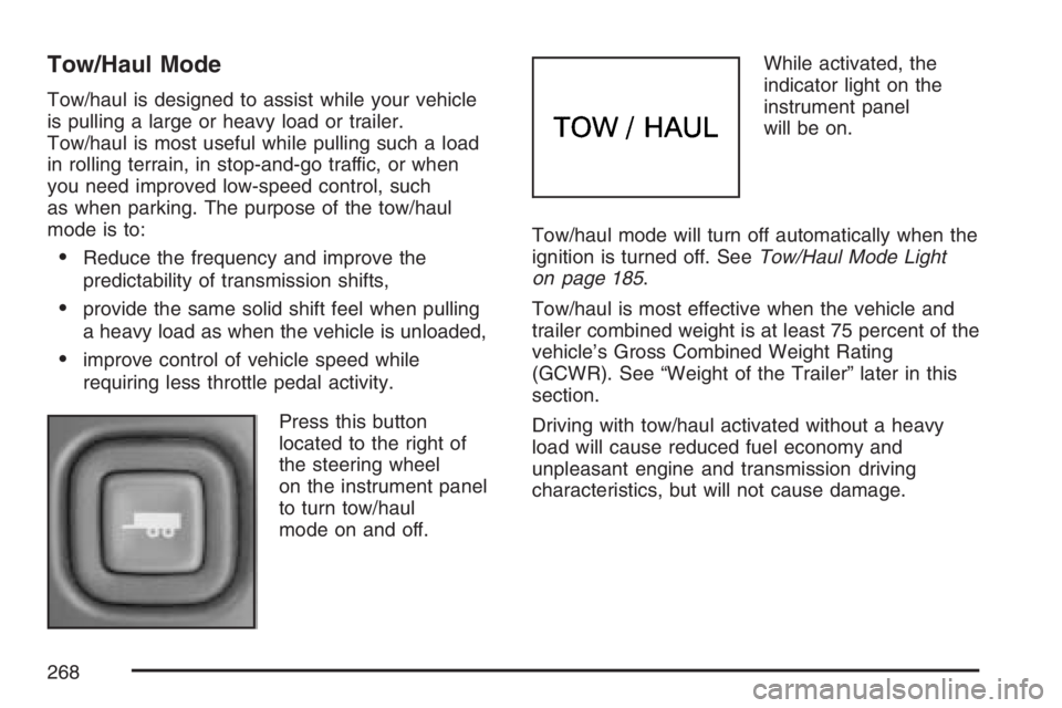 GMC SAVANA 2007 Owners Manual Tow/Haul Mode
Tow/haul is designed to assist while your vehicle
is pulling a large or heavy load or trailer.
Tow/haul is most useful while pulling such a load
in rolling terrain, in stop-and-go traffi GMC SAVANA 2007 Owners Manual Tow/Haul Mode
Tow/haul is designed to assist while your vehicle
is pulling a large or heavy load or trailer.
Tow/haul is most useful while pulling such a load
in rolling terrain, in stop-and-go traffi