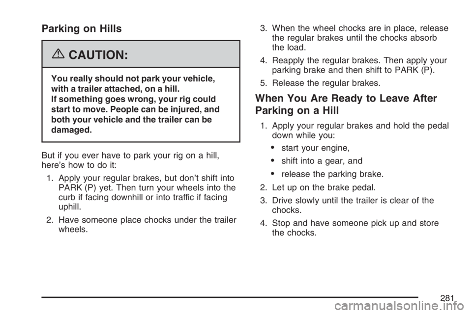 GMC SAVANA 2007 Owners Manual Parking on Hills
{CAUTION:
You really should not park your vehicle,
with a trailer attached, on a hill.
If something goes wrong, your rig could
start to move. People can be injured, and
both your vehi GMC SAVANA 2007 Owners Manual Parking on Hills
{CAUTION:
You really should not park your vehicle,
with a trailer attached, on a hill.
If something goes wrong, your rig could
start to move. People can be injured, and
both your vehi