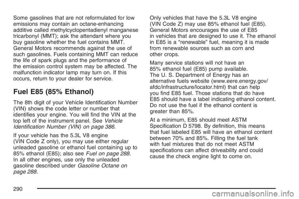 GMC SAVANA 2007 Owners Manual Some gasolines that are not reformulated for low
emissions may contain an octane-enhancing
additive called methylcyclopentadienyl manganese
tricarbonyl (MMT); ask the attendant where you
buy gasoline GMC SAVANA 2007 Owners Manual Some gasolines that are not reformulated for low
emissions may contain an octane-enhancing
additive called methylcyclopentadienyl manganese
tricarbonyl (MMT); ask the attendant where you
buy gasoline