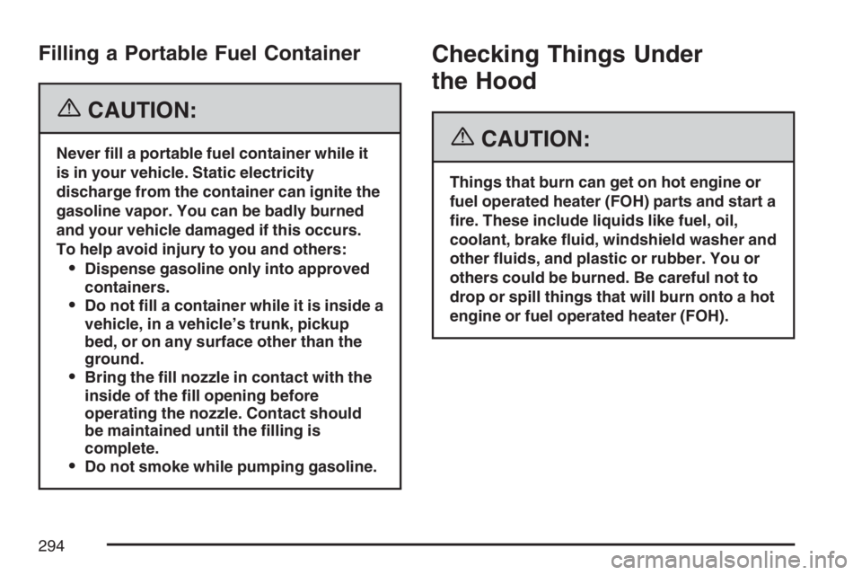 GMC SAVANA 2007  Owners Manual Filling a Portable Fuel Container
{CAUTION:
Never �ll a portable fuel container while it
is in your vehicle. Static electricity
discharge from the container can ignite the
gasoline vapor. You can be b