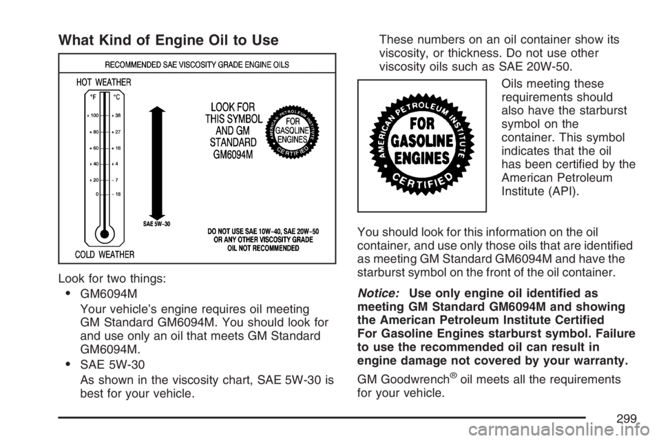 GMC SAVANA 2007  Owners Manual What Kind of Engine Oil to Use
Look for two things:
•GM6094M
Your vehicle’s engine requires oil meeting
GM Standard GM6094M. You should look for
and use only an oil that meets GM Standard
GM6094M.