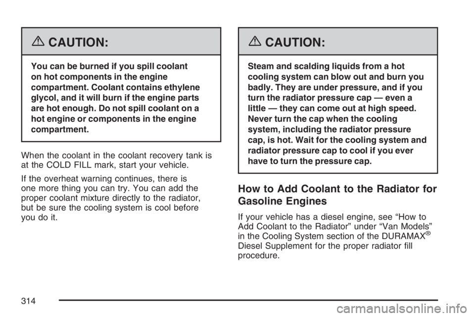 GMC SAVANA 2007 Owners Manual {CAUTION:
You can be burned if you spill coolant
on hot components in the engine
compartment. Coolant contains ethylene
glycol, and it will burn if the engine parts
are hot enough. Do not spill coolan GMC SAVANA 2007 Owners Manual {CAUTION:
You can be burned if you spill coolant
on hot components in the engine
compartment. Coolant contains ethylene
glycol, and it will burn if the engine parts
are hot enough. Do not spill coolan