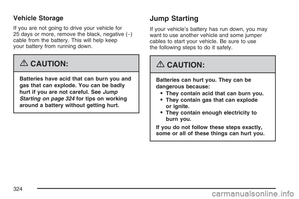 GMC SAVANA 2007 Owners Manual Vehicle Storage
If you are not going to drive your vehicle for
25 days or more, remove the black, negative (−)
cable from the battery. This will help keep
your battery from running down.
{CAUTION:
B GMC SAVANA 2007 Owners Manual Vehicle Storage
If you are not going to drive your vehicle for
25 days or more, remove the black, negative (−)
cable from the battery. This will help keep
your battery from running down.
{CAUTION:
B
