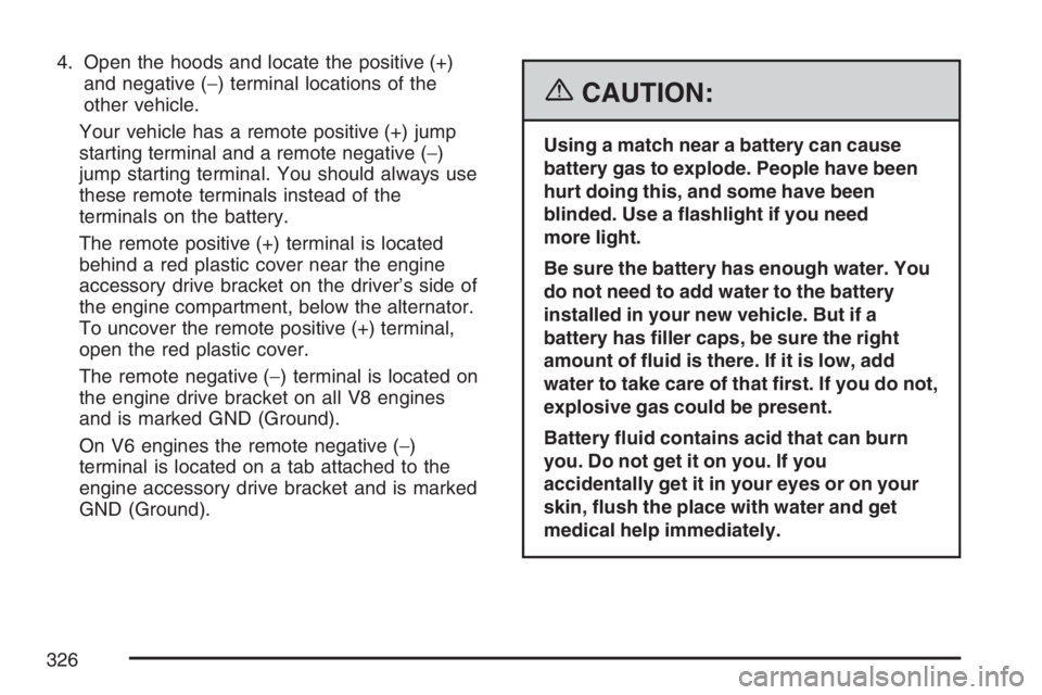 GMC SAVANA 2007 Owners Manual 4. Open the hoods and locate the positive (+)
and negative (−) terminal locations of the
other vehicle.
Your vehicle has a remote positive (+) jump
starting terminal and a remote negative (−)
jump GMC SAVANA 2007 Owners Manual 4. Open the hoods and locate the positive (+)
and negative (−) terminal locations of the
other vehicle.
Your vehicle has a remote positive (+) jump
starting terminal and a remote negative (−)
jump