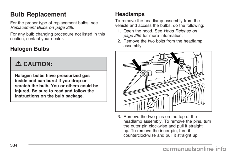 GMC SAVANA 2007  Owners Manual Bulb Replacement
For the proper type of replacement bulbs, see
Replacement Bulbs on page 338.
For any bulb changing procedure not listed in this
section, contact your dealer.
Halogen Bulbs
{CAUTION:
H