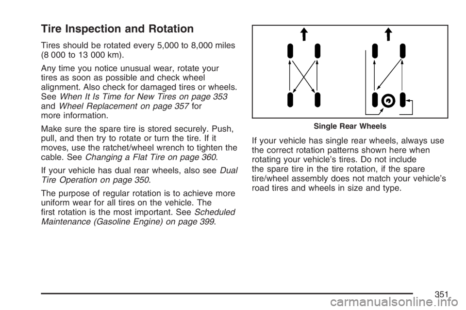 GMC SAVANA 2007  Owners Manual Tire Inspection and Rotation
Tires should be rotated every 5,000 to 8,000 miles
(8 000 to 13 000 km).
Any time you notice unusual wear, rotate your
tires as soon as possible and check wheel
alignment.