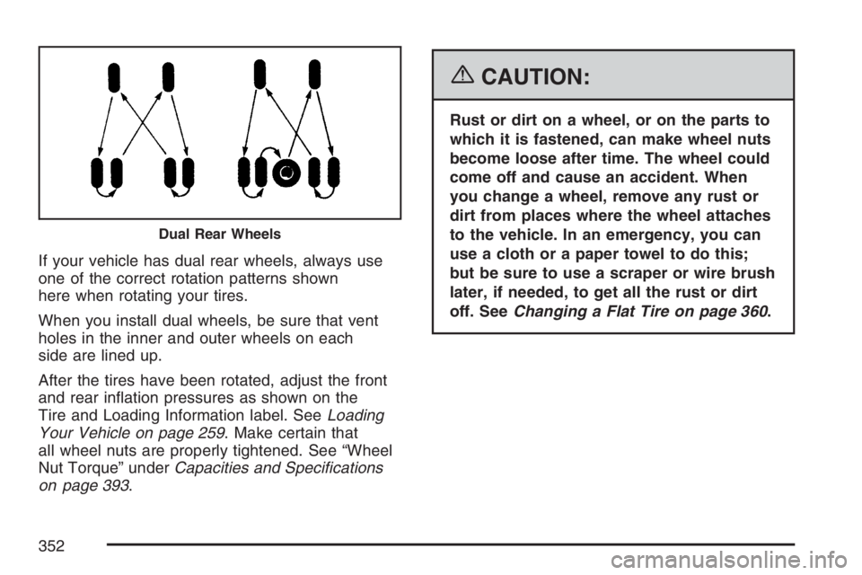 GMC SAVANA 2007 Owners Manual If your vehicle has dual rear wheels, always use
one of the correct rotation patterns shown
here when rotating your tires.
When you install dual wheels, be sure that vent
holes in the inner and outer GMC SAVANA 2007 Owners Manual If your vehicle has dual rear wheels, always use
one of the correct rotation patterns shown
here when rotating your tires.
When you install dual wheels, be sure that vent
holes in the inner and outer