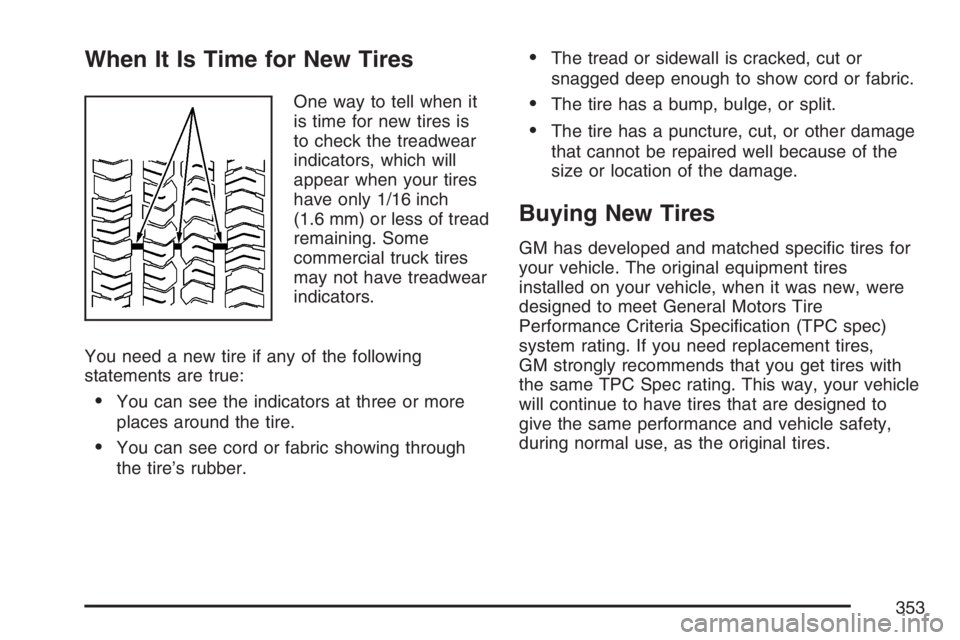 GMC SAVANA 2007 Owners Manual When It Is Time for New Tires
One way to tell when it
is time for new tires is
to check the treadwear
indicators, which will
appear when your tires
have only 1/16 inch
(1.6 mm) or less of tread
remain GMC SAVANA 2007 Owners Manual When It Is Time for New Tires
One way to tell when it
is time for new tires is
to check the treadwear
indicators, which will
appear when your tires
have only 1/16 inch
(1.6 mm) or less of tread
remain