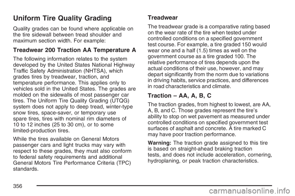 GMC SAVANA 2007 Owners Manual Uniform Tire Quality Grading
Quality grades can be found where applicable on
the tire sidewall between tread shoulder and
maximum section width. For example:
Treadwear 200 Traction AA Temperature A
Th GMC SAVANA 2007 Owners Manual Uniform Tire Quality Grading
Quality grades can be found where applicable on
the tire sidewall between tread shoulder and
maximum section width. For example:
Treadwear 200 Traction AA Temperature A
Th