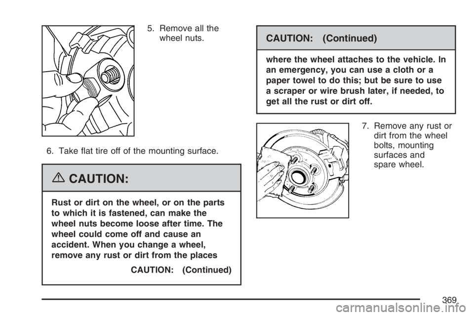 GMC SAVANA 2007  Owners Manual 5. Remove all the
wheel nuts.
6. Take ﬂat tire off of the mounting surface.
{CAUTION:
Rust or dirt on the wheel, or on the parts
to which it is fastened, can make the
wheel nuts become loose after t