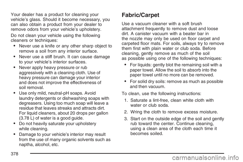 GMC SAVANA 2007 Owners Manual Your dealer has a product for cleaning your
vehicle’s glass. Should it become necessary, you
can also obtain a product from your dealer to
remove odors from your vehicle’s upholstery.
Do not clean GMC SAVANA 2007 Owners Manual Your dealer has a product for cleaning your
vehicle’s glass. Should it become necessary, you
can also obtain a product from your dealer to
remove odors from your vehicle’s upholstery.
Do not clean