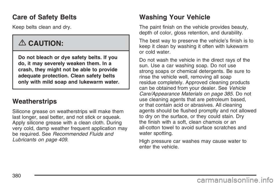 GMC SAVANA 2007 Owners Manual Care of Safety Belts
Keep belts clean and dry.
{CAUTION:
Do not bleach or dye safety belts. If you
do, it may severely weaken them. In a
crash, they might not be able to provide
adequate protection. C GMC SAVANA 2007 Owners Manual Care of Safety Belts
Keep belts clean and dry.
{CAUTION:
Do not bleach or dye safety belts. If you
do, it may severely weaken them. In a
crash, they might not be able to provide
adequate protection. C
