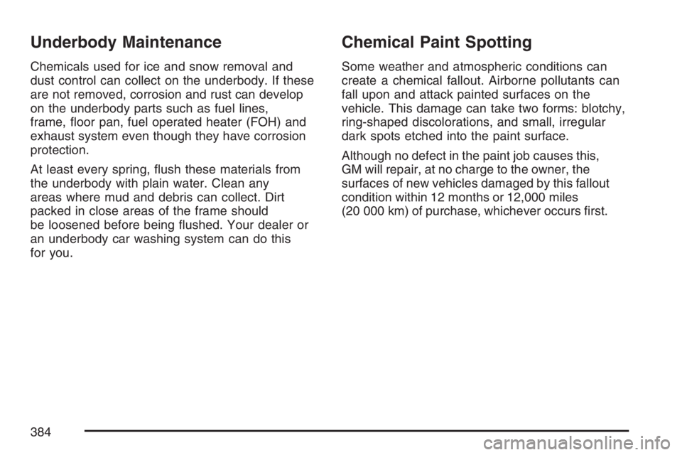 GMC SAVANA 2007 Owners Manual Underbody Maintenance
Chemicals used for ice and snow removal and
dust control can collect on the underbody. If these
are not removed, corrosion and rust can develop
on the underbody parts such as fue GMC SAVANA 2007 Owners Manual Underbody Maintenance
Chemicals used for ice and snow removal and
dust control can collect on the underbody. If these
are not removed, corrosion and rust can develop
on the underbody parts such as fue