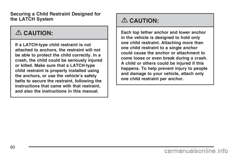 GMC SAVANA 2007 Workshop Manual Securing a Child Restraint Designed for
the LATCH System
{CAUTION:
If a LATCH-type child restraint is not
attached to anchors, the restraint will not
be able to protect the child correctly. In a
crash