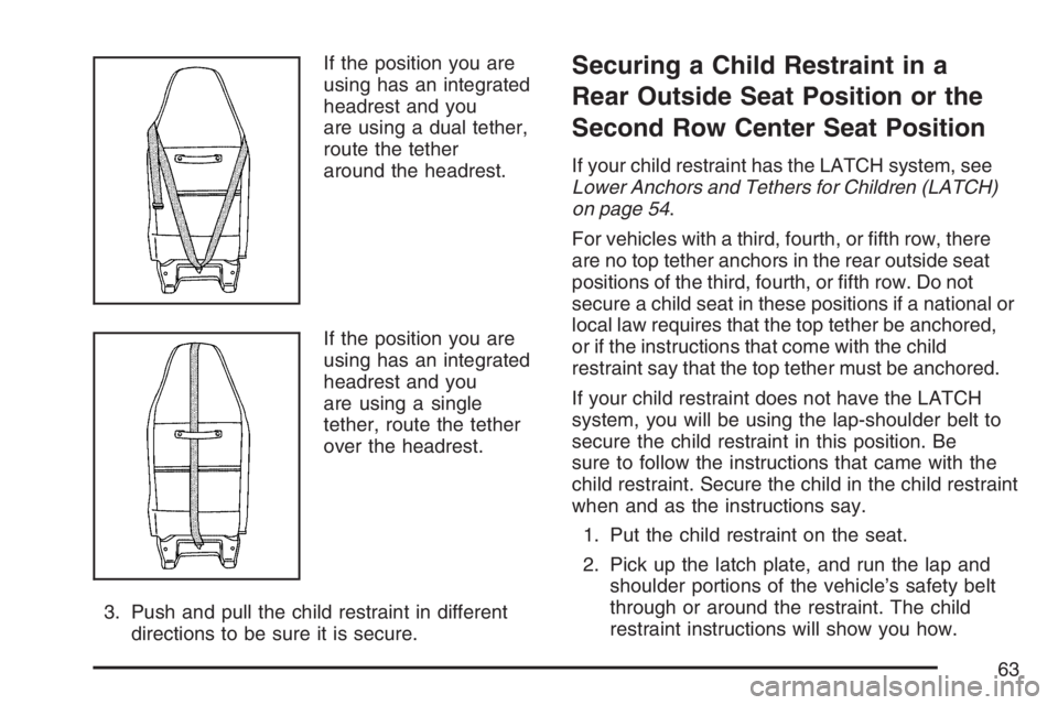 GMC SAVANA 2007 Repair Manual If the position you are
using has an integrated
headrest and you
are using a dual tether,
route the tether
around the headrest.
If the position you are
using has an integrated
headrest and you
are usi GMC SAVANA 2007 Repair Manual If the position you are
using has an integrated
headrest and you
are using a dual tether,
route the tether
around the headrest.
If the position you are
using has an integrated
headrest and you
are usi