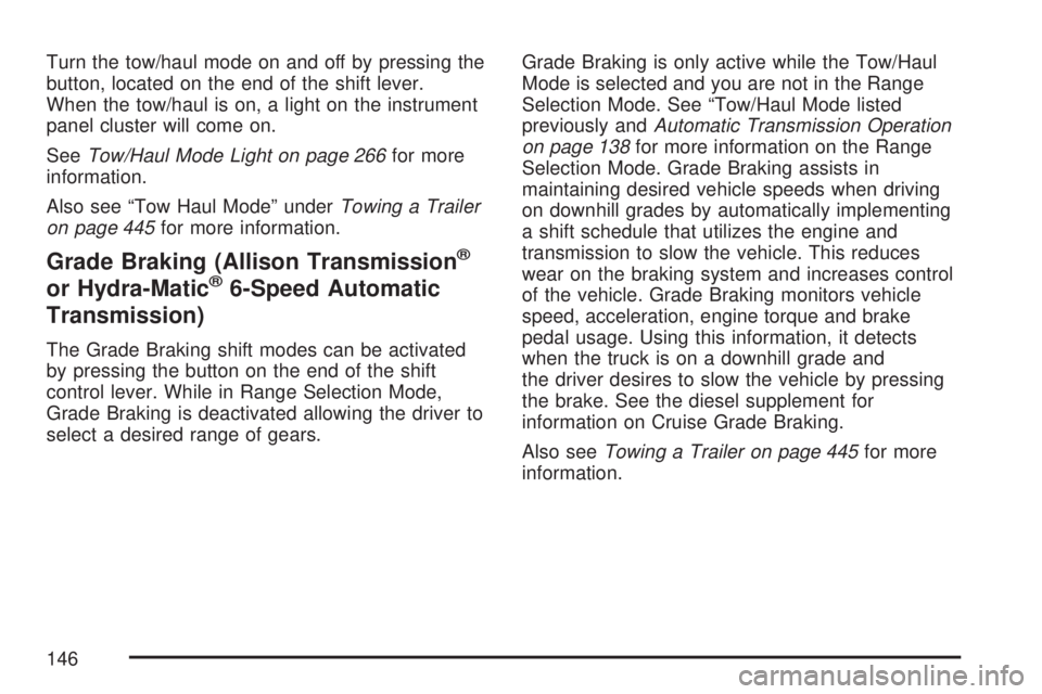 GMC SIERRA 2007 Owners Manual Turn the tow/haul mode on and off by pressing the
button, located on the end of the shift lever.
When the tow/haul is on, a light on the instrument
panel cluster will come on.
SeeTow/Haul Mode Light o GMC SIERRA 2007 Owners Manual Turn the tow/haul mode on and off by pressing the
button, located on the end of the shift lever.
When the tow/haul is on, a light on the instrument
panel cluster will come on.
SeeTow/Haul Mode Light o