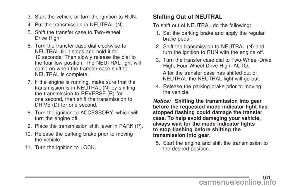 GMC SIERRA 2007  Owners Manual 3. Start the vehicle or turn the ignition to RUN.
4. Put the transmission in NEUTRAL (N).
5. Shift the transfer case to Two-Wheel
Drive High.
6. Turn the transfer case dial clockwise to
NEUTRAL till i