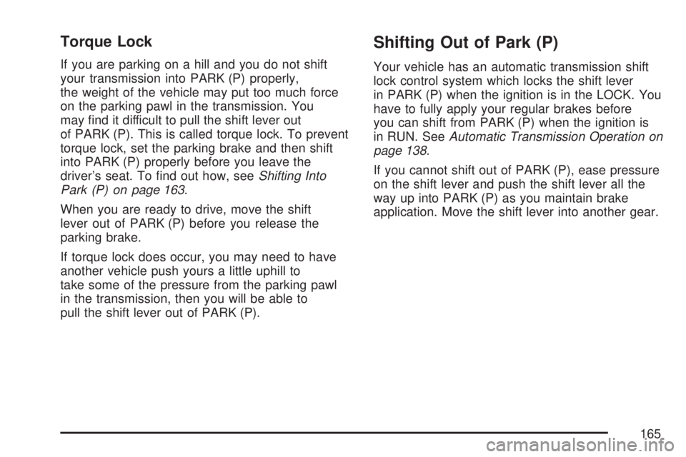 GMC SIERRA 2007  Owners Manual Torque Lock
If you are parking on a hill and you do not shift
your transmission into PARK (P) properly,
the weight of the vehicle may put too much force
on the parking pawl in the transmission. You
ma