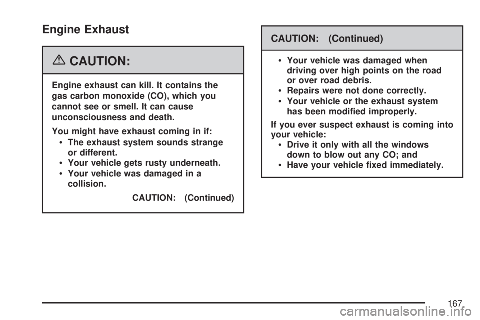 GMC SIERRA 2007  Owners Manual Engine Exhaust
{CAUTION:
Engine exhaust can kill. It contains the
gas carbon monoxide (CO), which you
cannot see or smell. It can cause
unconsciousness and death.
You might have exhaust coming in if:
