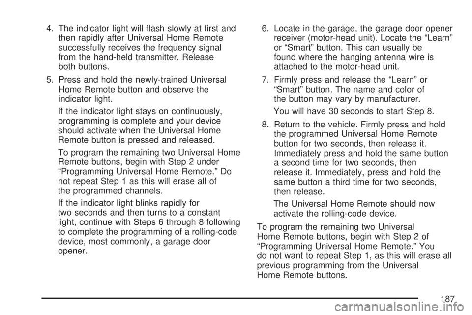 GMC SIERRA 2007  Owners Manual 4. The indicator light will �ash slowly at �rst and
then rapidly after Universal Home Remote
successfully receives the frequency signal
from the hand-held transmitter. Release
both buttons.
5. Press a