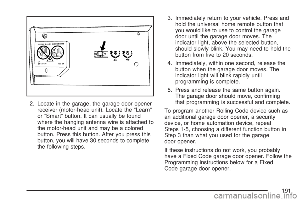 GMC SIERRA 2007  Owners Manual 2. Locate in the garage, the garage door opener
receiver (motor-head unit). Locate the “Learn”
or “Smart” button. It can usually be found
where the hanging antenna wire is attached to
the moto