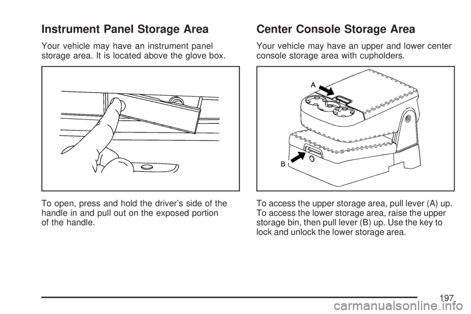 GMC SIERRA 2007  Owners Manual Instrument Panel Storage Area
Your vehicle may have an instrument panel
storage area. It is located above the glove box.
To open, press and hold the driver’s side of the
handle in and pull out on th