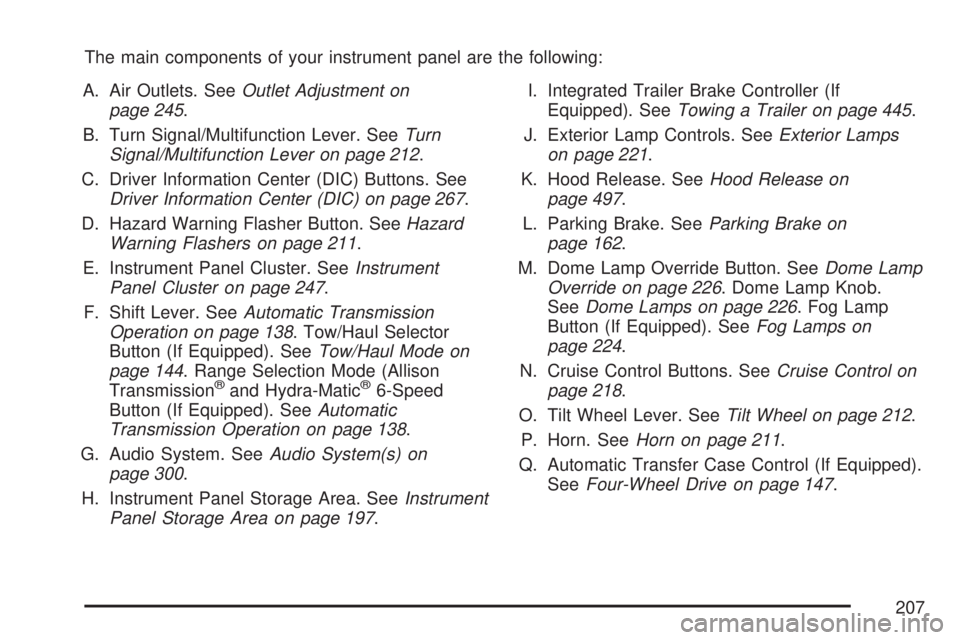 GMC SIERRA 2007 Owners Manual The main components of your instrument panel are the following:
A. Air Outlets. SeeOutlet Adjustment on
page 245.
B. Turn Signal/Multifunction Lever. SeeTurn
Signal/Multifunction Lever on page 212.
C. GMC SIERRA 2007 Owners Manual The main components of your instrument panel are the following:
A. Air Outlets. SeeOutlet Adjustment on
page 245.
B. Turn Signal/Multifunction Lever. SeeTurn
Signal/Multifunction Lever on page 212.
C.