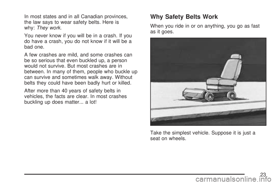 GMC SIERRA 2007 Owners Guide In most states and in all Canadian provinces,
the law says to wear safety belts. Here is
why:They work.
You never know if you will be in a crash. If you
do have a crash, you do not know if it will be GMC SIERRA 2007 Owners Guide In most states and in all Canadian provinces,
the law says to wear safety belts. Here is
why:They work.
You never know if you will be in a crash. If you
do have a crash, you do not know if it will be