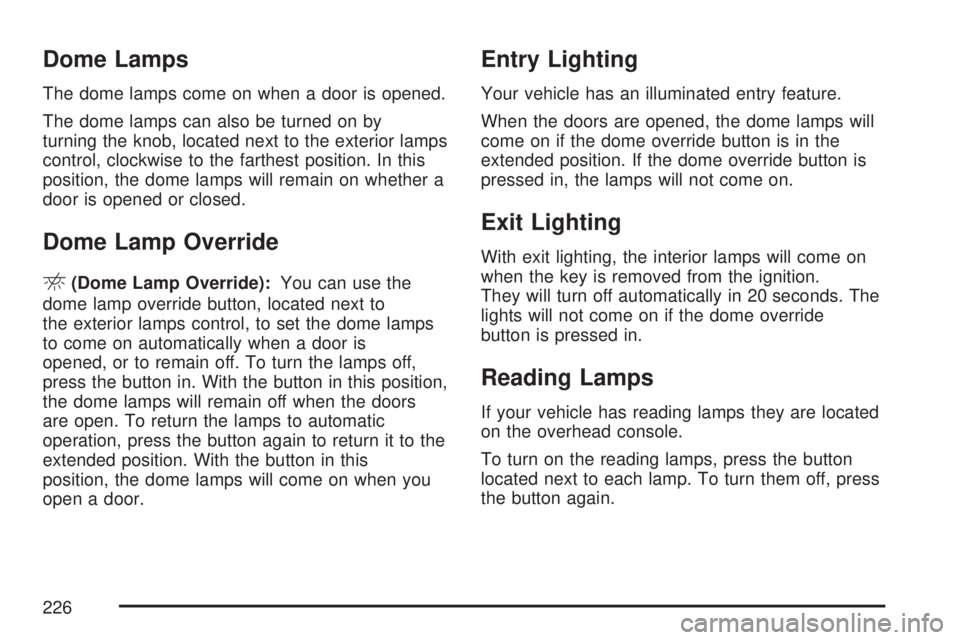 GMC SIERRA 2007  Owners Manual Dome Lamps
The dome lamps come on when a door is opened.
The dome lamps can also be turned on by
turning the knob, located next to the exterior lamps
control, clockwise to the farthest position. In th