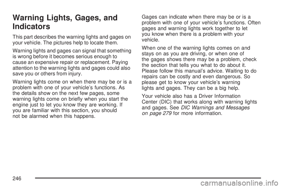 GMC SIERRA 2007  Owners Manual Warning Lights, Gages, and
Indicators
This part describes the warning lights and gages on
your vehicle. The pictures help to locate them.
Warning lights and gages can signal that something
is wrong be