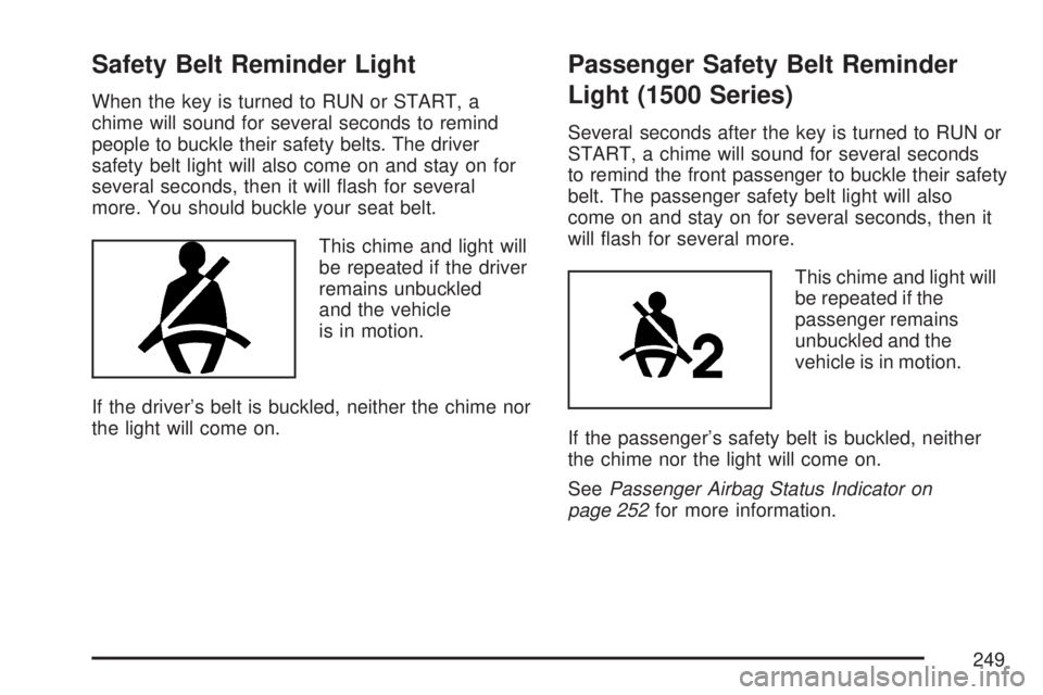 GMC SIERRA 2007  Owners Manual Safety Belt Reminder Light
When the key is turned to RUN or START, a
chime will sound for several seconds to remind
people to buckle their safety belts. The driver
safety belt light will also come on 
