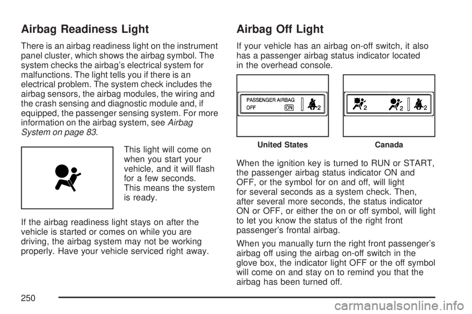 GMC SIERRA 2007  Owners Manual Airbag Readiness Light
There is an airbag readiness light on the instrument
panel cluster, which shows the airbag symbol. The
system checks the airbag’s electrical system for
malfunctions. The light