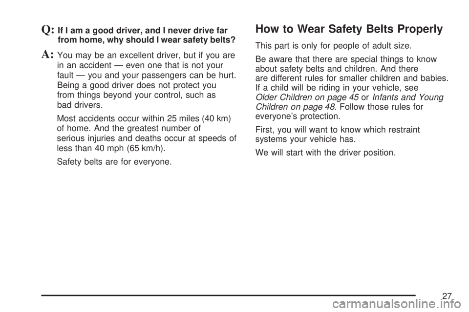 GMC SIERRA 2007 Owners Guide Q:If I am a good driver, and I never drive far
from home, why should I wear safety belts?
A:You may be an excellent driver, but if you are
in an accident — even one that is not your
fault — you an GMC SIERRA 2007 Owners Guide Q:If I am a good driver, and I never drive far
from home, why should I wear safety belts?
A:You may be an excellent driver, but if you are
in an accident — even one that is not your
fault — you an