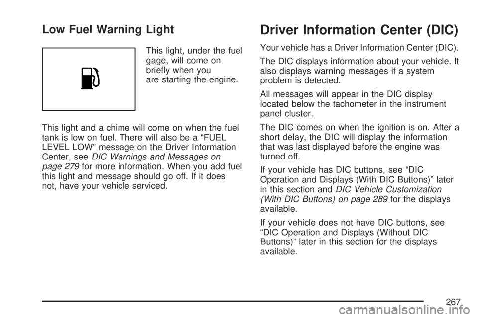 GMC SIERRA 2007  Owners Manual Low Fuel Warning Light
This light, under the fuel
gage, will come on
brie�y when you
are starting the engine.
This light and a chime will come on when the fuel
tank is low on fuel. There will also be 