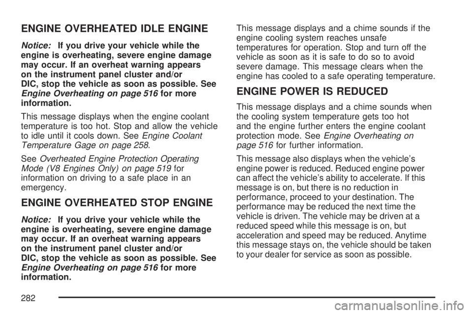 GMC SIERRA 2007  Owners Manual ENGINE OVERHEATED IDLE ENGINE
Notice:If you drive your vehicle while the
engine is overheating, severe engine damage
may occur. If an overheat warning appears
on the instrument panel cluster and/or
DI