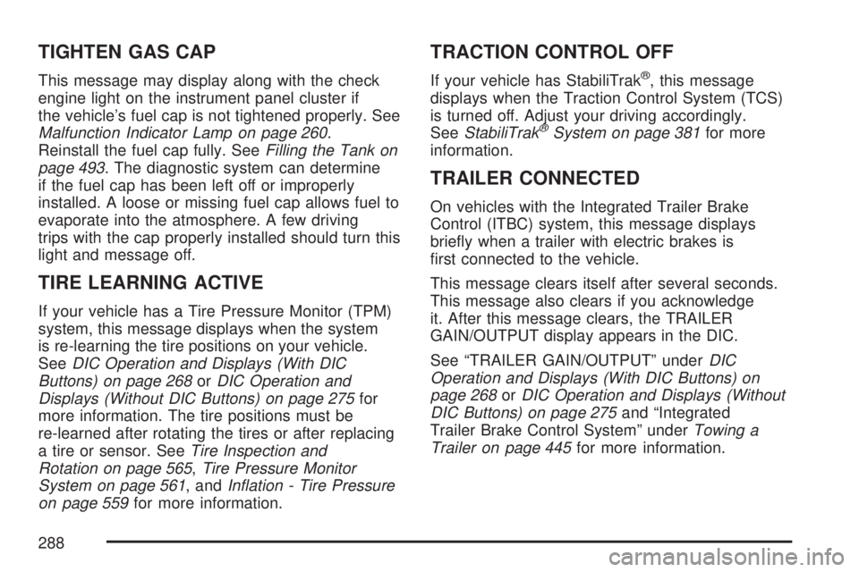 GMC SIERRA 2007  Owners Manual TIGHTEN GAS CAP
This message may display along with the check
engine light on the instrument panel cluster if
the vehicle’s fuel cap is not tightened properly. See
Malfunction Indicator Lamp on page