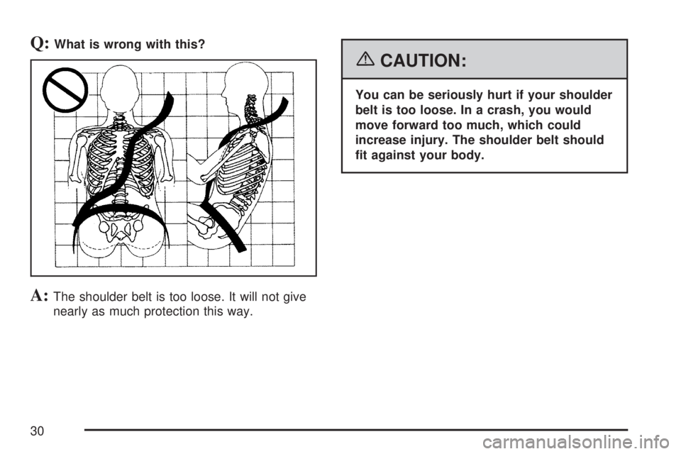 GMC SIERRA 2007 Owners Guide Q:What is wrong with this?
A:The shoulder belt is too loose. It will not give
nearly as much protection this way.
{CAUTION:
You can be seriously hurt if your shoulder
belt is too loose. In a crash, yo