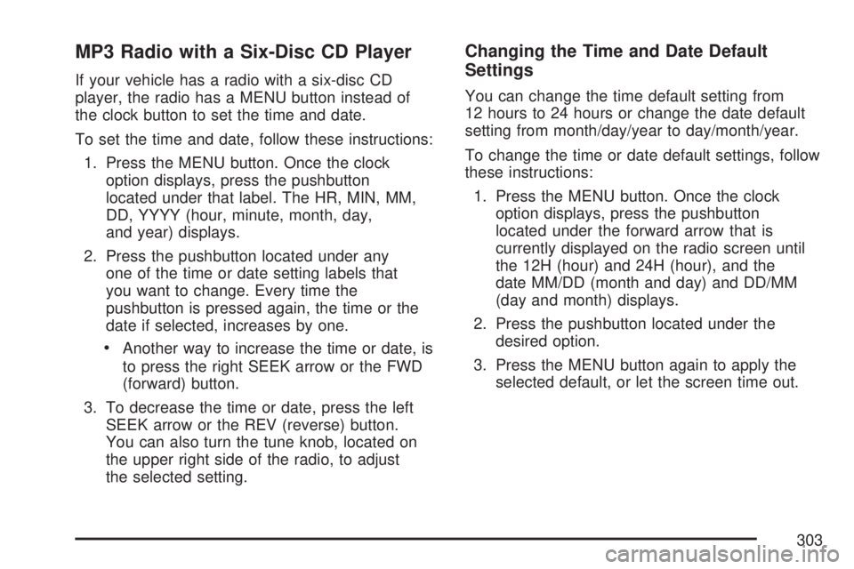 GMC SIERRA 2007 Owners Manual MP3 Radio with a Six-Disc CD Player
If your vehicle has a radio with a six-disc CD
player, the radio has a MENU button instead of
the clock button to set the time and date.
To set the time and date, f GMC SIERRA 2007 Owners Manual MP3 Radio with a Six-Disc CD Player
If your vehicle has a radio with a six-disc CD
player, the radio has a MENU button instead of
the clock button to set the time and date.
To set the time and date, f