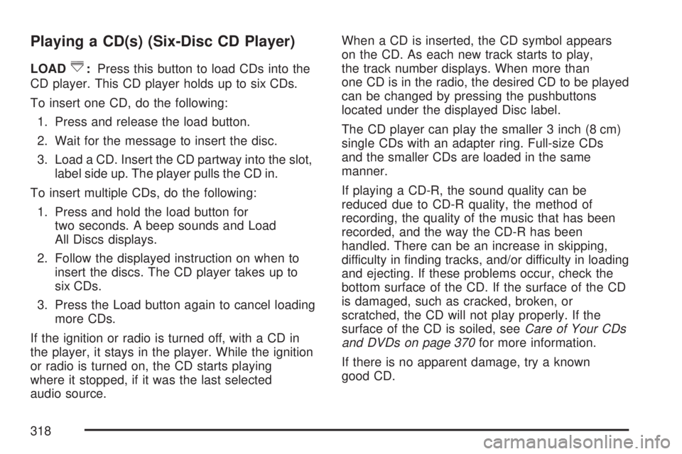 GMC SIERRA 2007  Owners Manual Playing a CD(s) (Six-Disc CD Player)
LOAD^:Press this button to load CDs into the
CD player. This CD player holds up to six CDs.
To insert one CD, do the following:
1. Press and release the load butto
