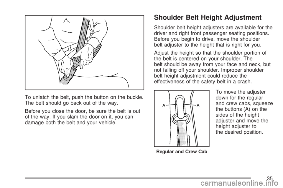 GMC SIERRA 2007  Owners Manual To unlatch the belt, push the button on the buckle.
The belt should go back out of the way.
Before you close the door, be sure the belt is out
of the way. If you slam the door on it, you can
damage bo