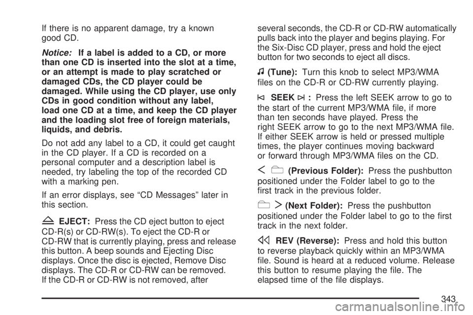 GMC SIERRA 2007  Owners Manual If there is no apparent damage, try a known
good CD.
Notice:If a label is added to a CD, or more
than one CD is inserted into the slot at a time,
or an attempt is made to play scratched or
damaged CDs