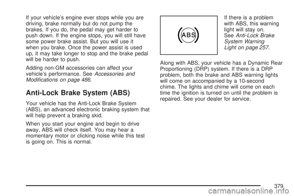 GMC SIERRA 2007 Owners Manual If your vehicle’s engine ever stops while you are
driving, brake normally but do not pump the
brakes. If you do, the pedal may get harder to
push down. If the engine stops, you will still have
some GMC SIERRA 2007 Owners Manual If your vehicle’s engine ever stops while you are
driving, brake normally but do not pump the
brakes. If you do, the pedal may get harder to
push down. If the engine stops, you will still have
some
