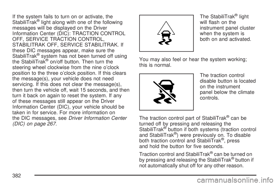 GMC SIERRA 2007 Owners Manual If the system fails to turn on or activate, the
StabiliTrak®light along with one of the following
messages will be displayed on the Driver
Information Center (DIC): TRACTION CONTROL
OFF, SERVICE TRAC GMC SIERRA 2007 Owners Manual If the system fails to turn on or activate, the
StabiliTrak®light along with one of the following
messages will be displayed on the Driver
Information Center (DIC): TRACTION CONTROL
OFF, SERVICE TRAC