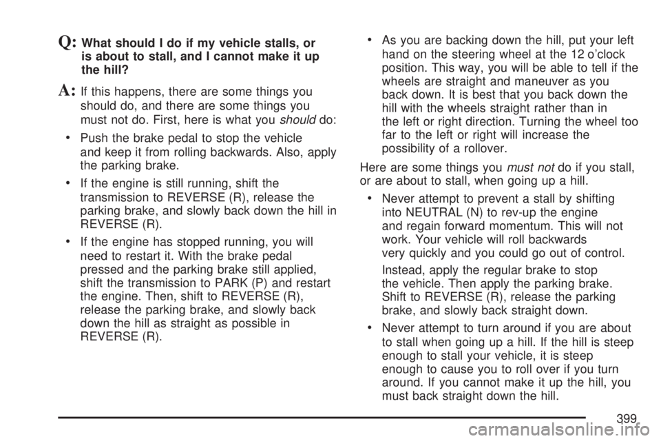 GMC SIERRA 2007  Owners Manual Q:What should I do if my vehicle stalls, or
is about to stall, and I cannot make it up
the hill?
A:If this happens, there are some things you
should do, and there are some things you
must not do. Firs